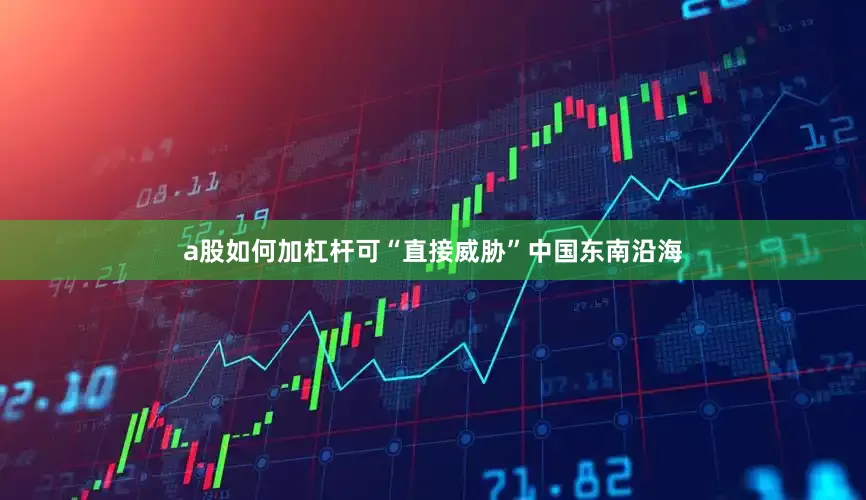 a股如何加杠杆可“直接威胁”中国东南沿海
