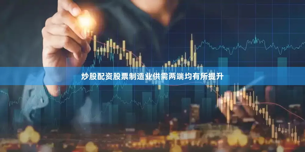 炒股配资股票制造业供需两端均有所提升