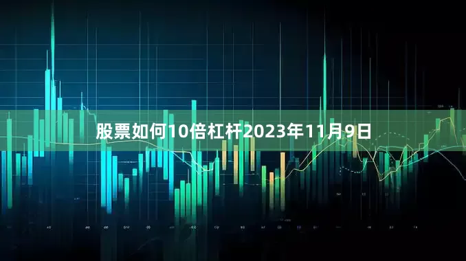 股票如何10倍杠杆　　2023年11月9日