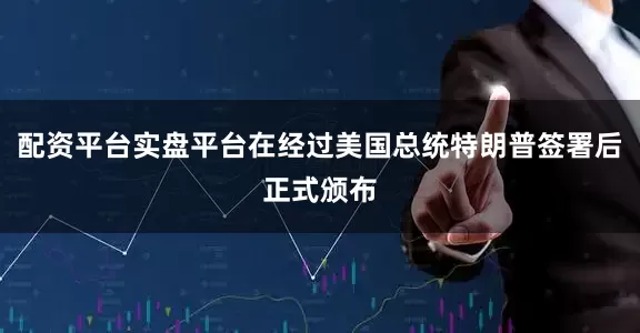 配资平台实盘平台在经过美国总统特朗普签署后正式颁布