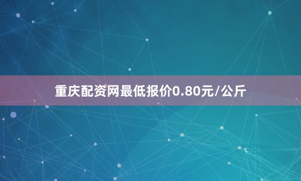 重庆配资网最低报价0.80元/公斤