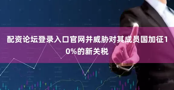 配资论坛登录入口官网并威胁对其成员国加征10%的新关税