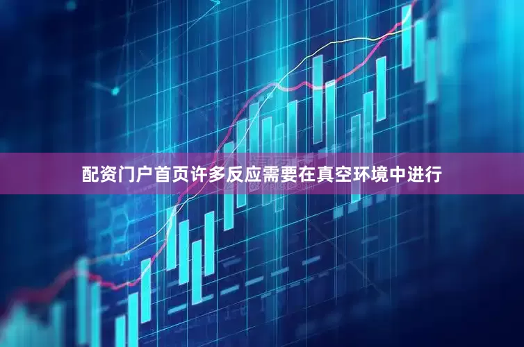配资门户首页许多反应需要在真空环境中进行