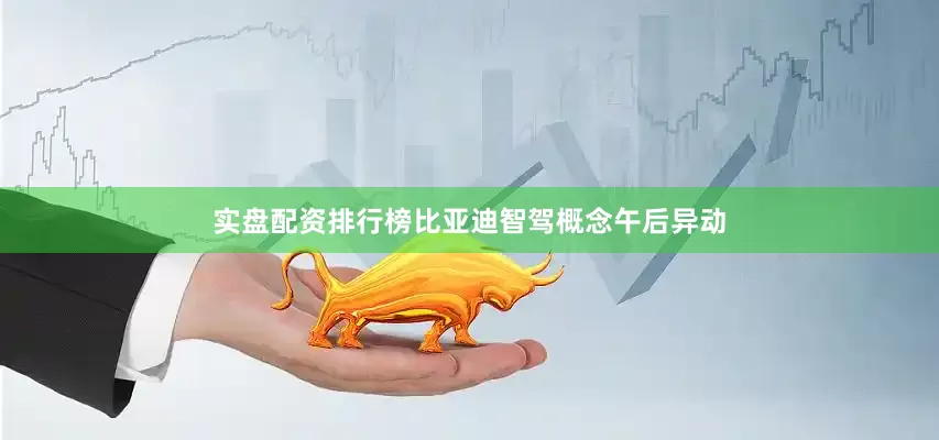 实盘配资排行榜比亚迪智驾概念午后异动