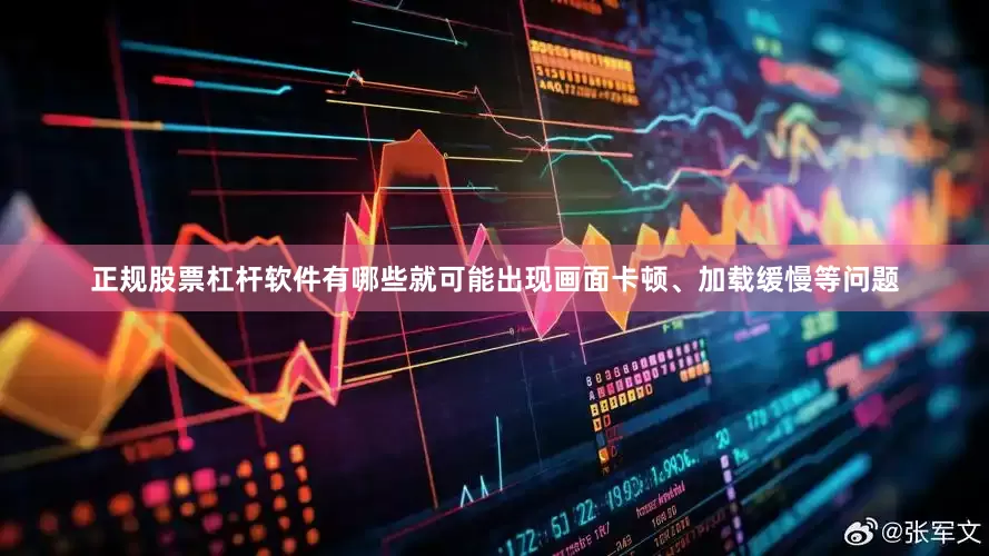 正规股票杠杆软件有哪些就可能出现画面卡顿、加载缓慢等问题