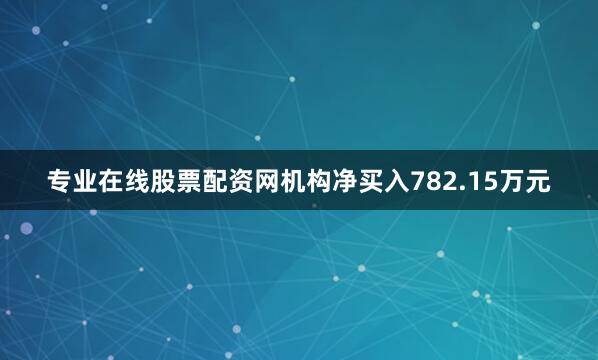 专业在线股票配资网机构净买入782.15万元