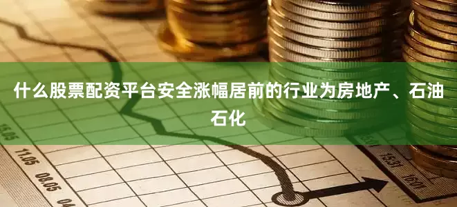 什么股票配资平台安全涨幅居前的行业为房地产、石油石化