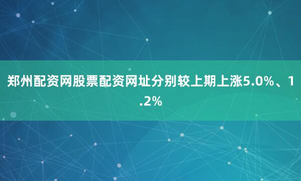 郑州配资网股票配资网址分别较上期上涨5.0%、1.2%