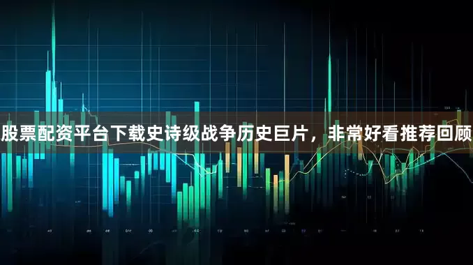 股票配资平台下载史诗级战争历史巨片，非常好看推荐回顾