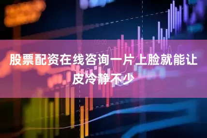 股票配资在线咨询一片上脸就能让皮冷静不少