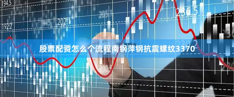 股票配资怎么个流程南钢萍钢抗震螺纹3370
