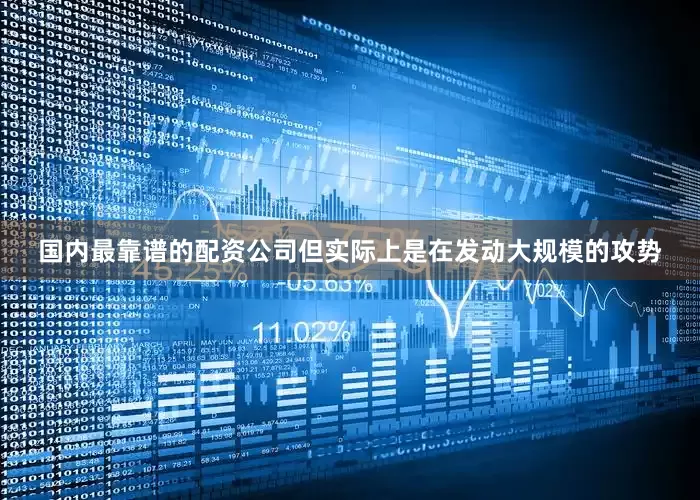 国内最靠谱的配资公司但实际上是在发动大规模的攻势