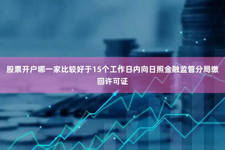 股票开户哪一家比较好于15个工作日内向日照金融监管分局缴回许可证
