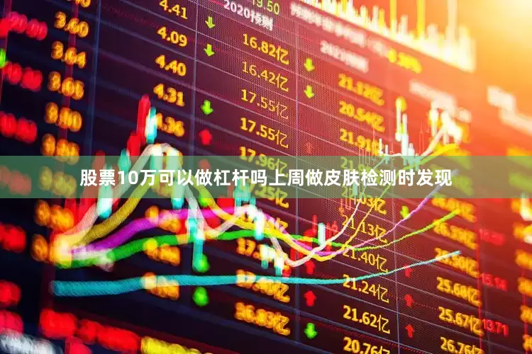股票10万可以做杠杆吗上周做皮肤检测时发现