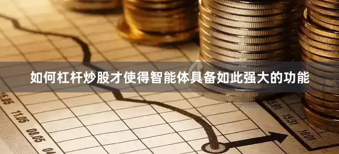 如何杠杆炒股才使得智能体具备如此强大的功能