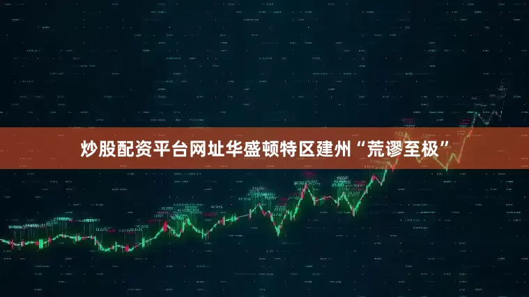 炒股配资平台网址华盛顿特区建州“荒谬至极”