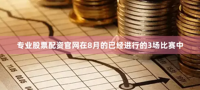 专业股票配资官网在8月的已经进行的3场比赛中