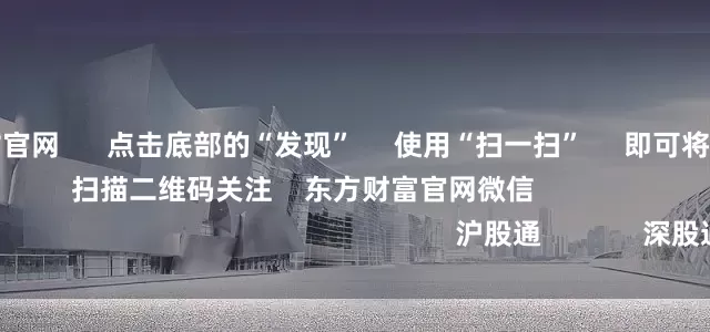 配资查询网站官网      点击底部的“发现”     使用“扫一扫”     即可将网页分享至朋友圈                            扫描二维码关注    东方财富官网微信                                                                        沪股通             深股通