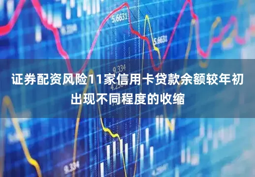 证券配资风险11家信用卡贷款余额较年初出现不同程度的收缩