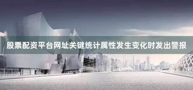 股票配资平台网址关键统计属性发生变化时发出警报