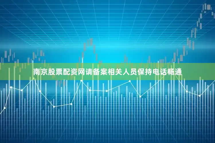 南京股票配资网请备案相关人员保持电话畅通