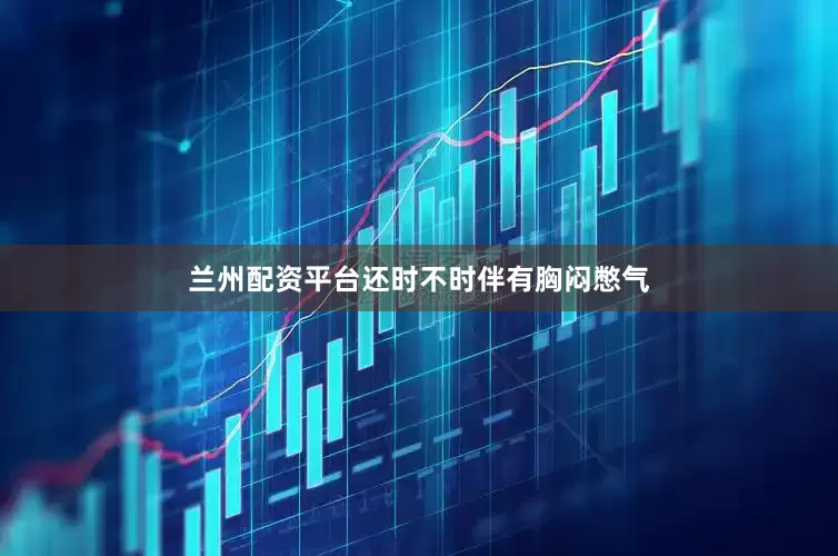 兰州配资平台还时不时伴有胸闷憋气