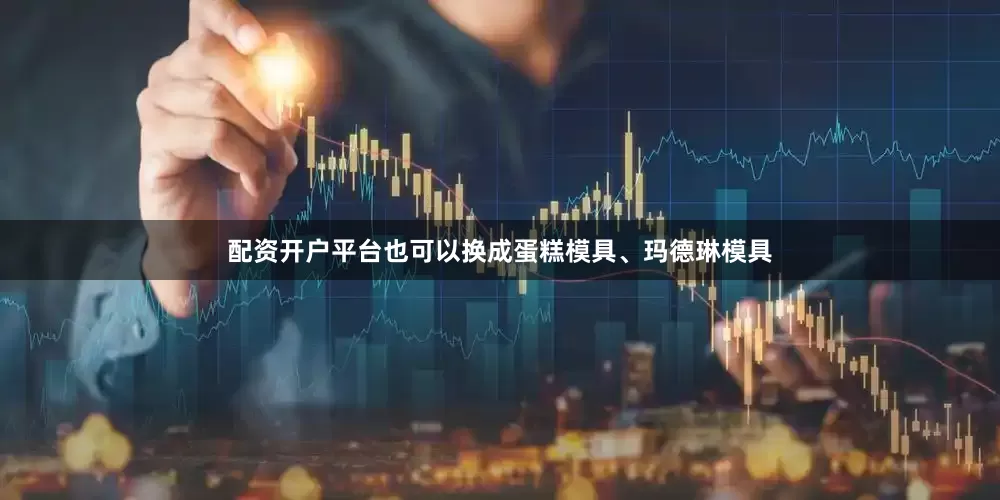 配资开户平台也可以换成蛋糕模具、玛德琳模具
