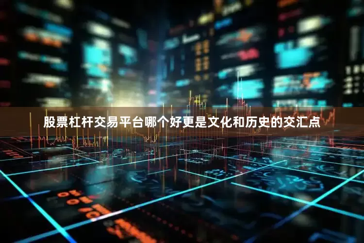 股票杠杆交易平台哪个好更是文化和历史的交汇点