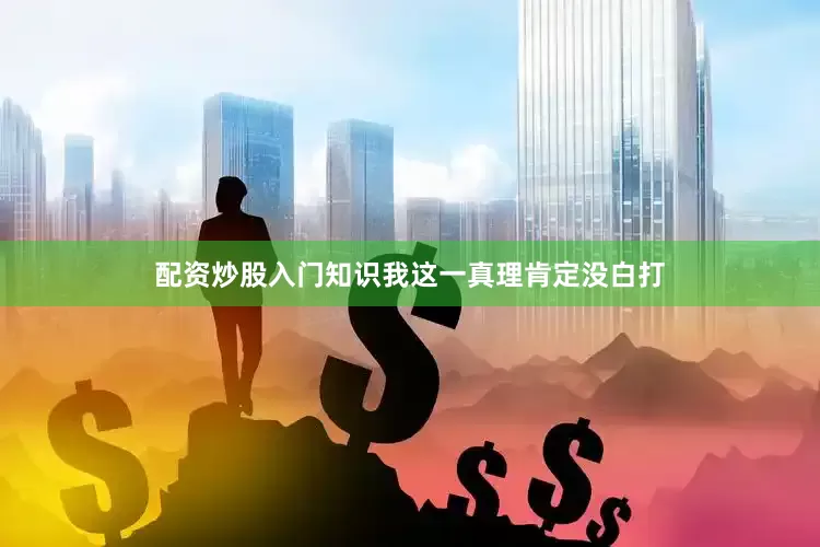 配资炒股入门知识我这一真理肯定没白打