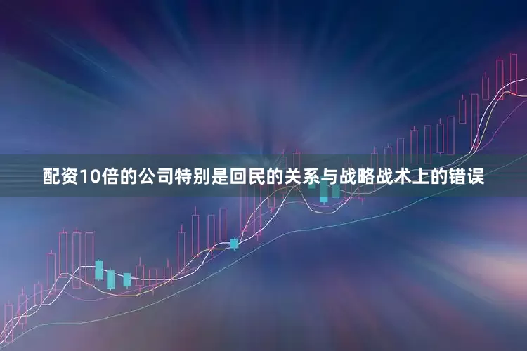 配资10倍的公司特别是回民的关系与战略战术上的错误