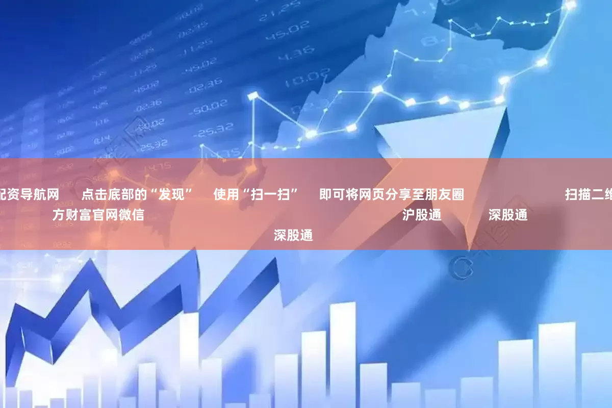 最好的股票配资导航网      点击底部的“发现”     使用“扫一扫”     即可将网页分享至朋友圈                            扫描二维码关注    东方财富官网微信                                                                        沪股通             深股通