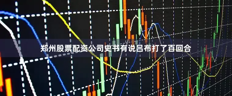 郑州股票配资公司史书有说吕布打了百回合