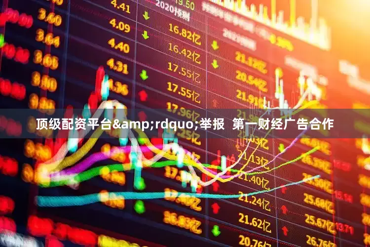 顶级配资平台&rdquo;举报  第一财经广告合作