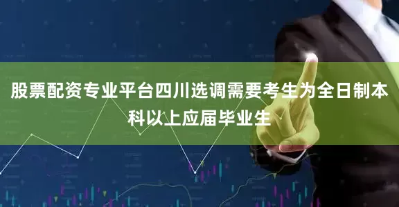 股票配资专业平台四川选调需要考生为全日制本科以上应届毕业生