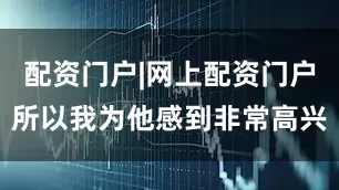 配资门户|网上配资门户所以我为他感到非常高兴