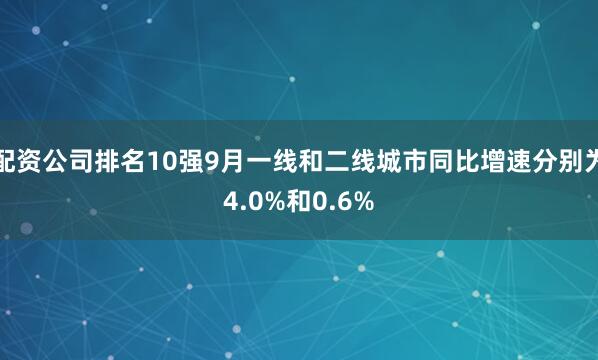 配资公司排名10强9月一线和二线城市同比增速分别为4.0%和0.6%